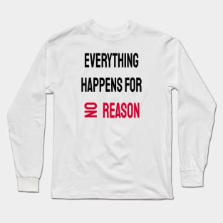 Everything Happens For No Reason Long Sleeve T-Shirt